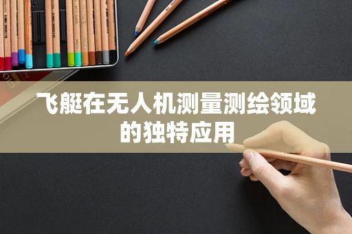 飞艇在无人机测量测绘领域的独特应用
