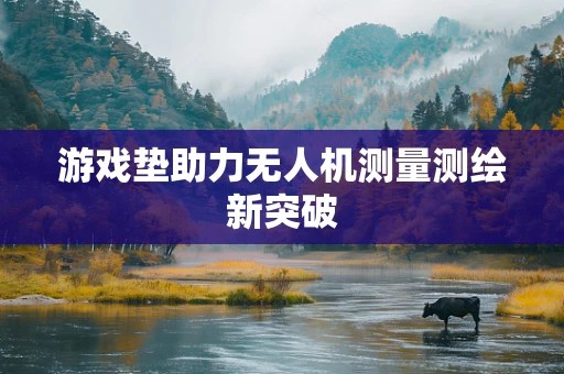 游戏垫助力无人机测量测绘新突破