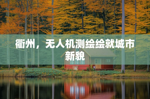衢州，无人机测绘绘就城市新貌
