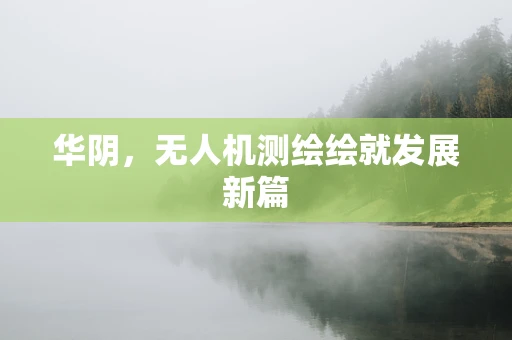 华阴，无人机测绘绘就发展新篇