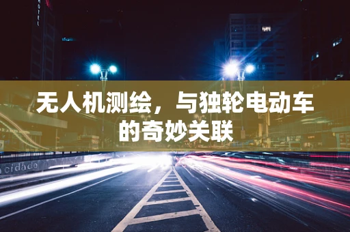 无人机测绘，与独轮电动车的奇妙关联
