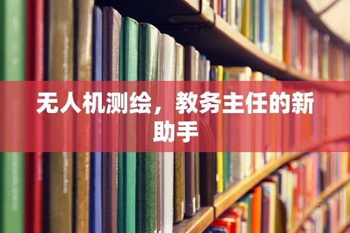 无人机测绘，教务主任的新助手