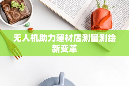 无人机助力建材店测量测绘新变革
