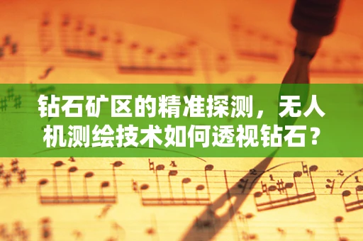 钻石矿区的精准探测，无人机测绘技术如何透视钻石？