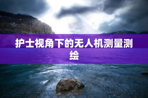 护士视角下的无人机测量测绘