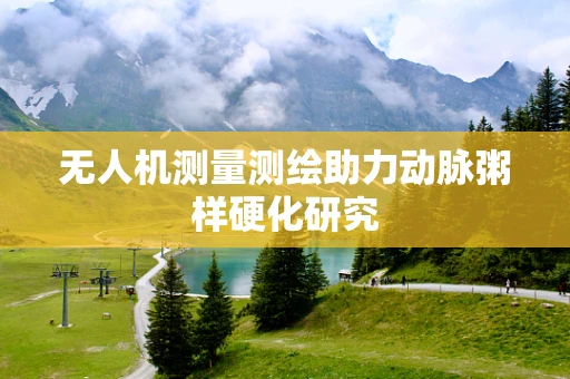 无人机测量测绘助力动脉粥样硬化研究