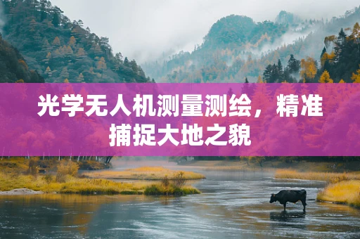 光学无人机测量测绘，精准捕捉大地之貌