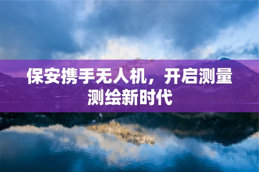保安携手无人机，开启测量测绘新时代