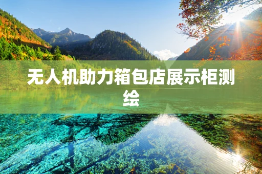 无人机助力箱包店展示柜测绘