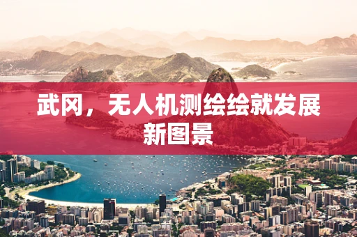 武冈，无人机测绘绘就发展新图景