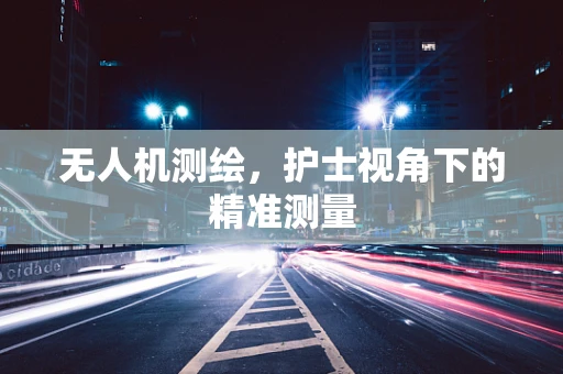 无人机测绘，护士视角下的精准测量