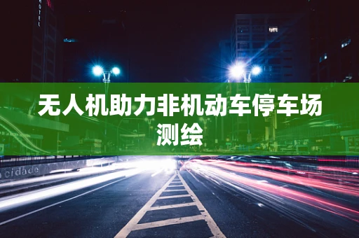 无人机助力非机动车停车场测绘