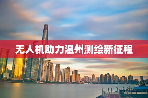 无人机助力温州测绘新征程
