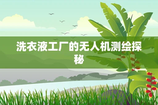 洗衣液工厂的无人机测绘探秘