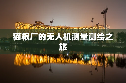 猫粮厂的无人机测量测绘之旅