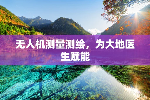 无人机测量测绘，为大地医生赋能