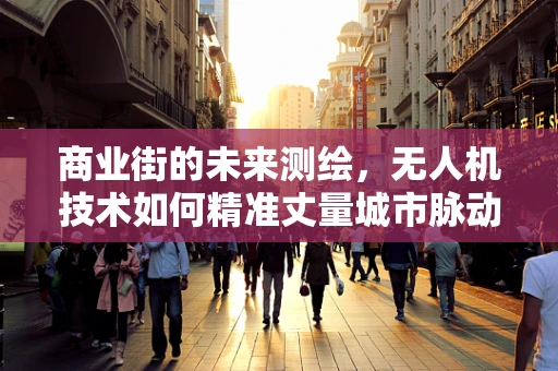 商业街的未来测绘，无人机技术如何精准丈量城市脉动？