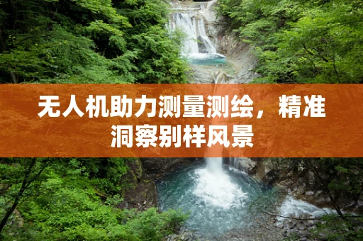 无人机助力测量测绘，精准洞察别样风景