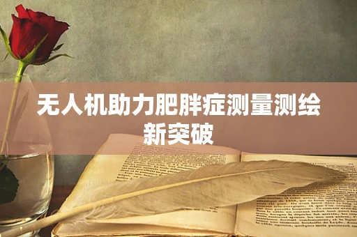 无人机助力肥胖症测量测绘新突破