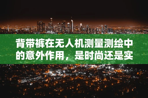 背带裤在无人机测量测绘中的意外作用，是时尚还是实用？
