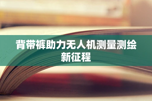 背带裤助力无人机测量测绘新征程