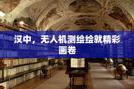 汉中，无人机测绘绘就精彩画卷