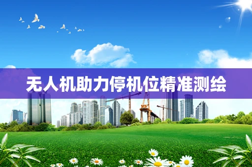 无人机助力停机位精准测绘