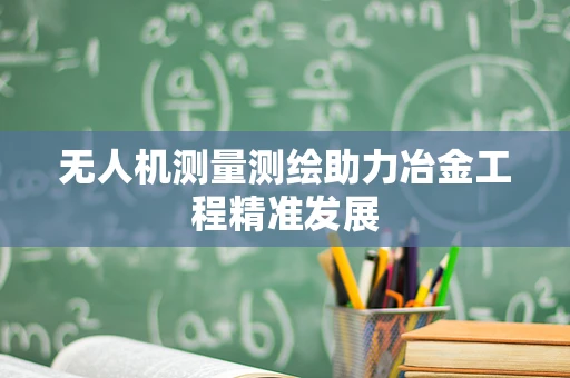 无人机测量测绘助力冶金工程精准发展