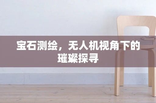 宝石测绘，无人机视角下的璀璨探寻