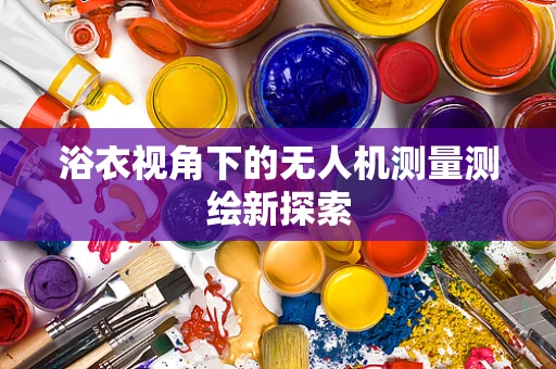 浴衣视角下的无人机测量测绘新探索