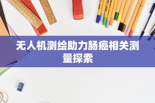 无人机测绘助力肠癌相关测量探索