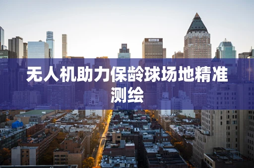无人机助力保龄球场地精准测绘