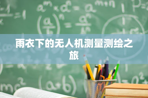 雨衣下的无人机测量测绘之旅