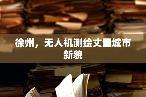 徐州，无人机测绘丈量城市新貌