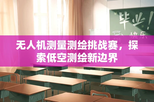 无人机测量测绘挑战赛，探索低空测绘新边界