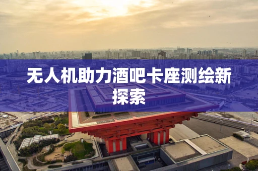 无人机助力酒吧卡座测绘新探索
