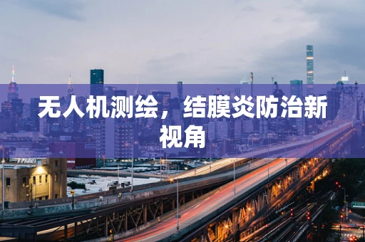 无人机测绘，结膜炎防治新视角