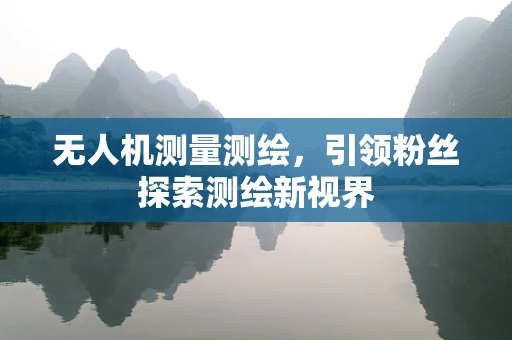 无人机测量测绘，引领粉丝探索测绘新视界