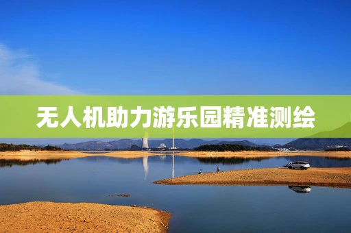 无人机助力游乐园精准测绘