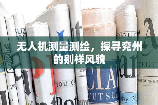 无人机测量测绘，探寻兖州的别样风貌