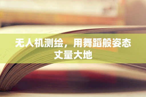 无人机测绘，用舞蹈般姿态丈量大地
