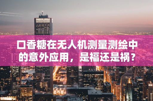 口香糖在无人机测量测绘中的意外应用，是福还是祸？