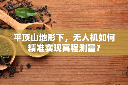 平顶山地形下，无人机如何精准实现高程测量？