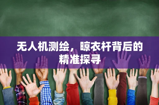无人机测绘，晾衣杆背后的精准探寻