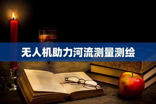 无人机助力河流测量测绘