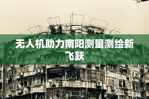 无人机助力南阳测量测绘新飞跃