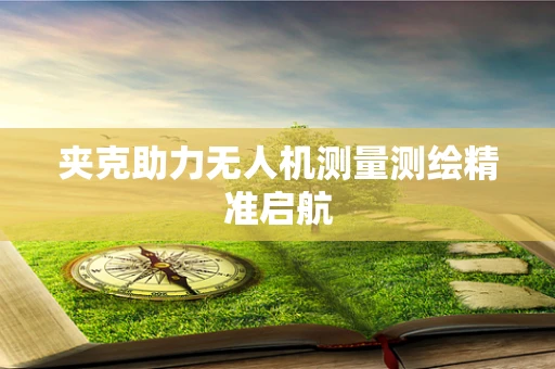 夹克助力无人机测量测绘精准启航