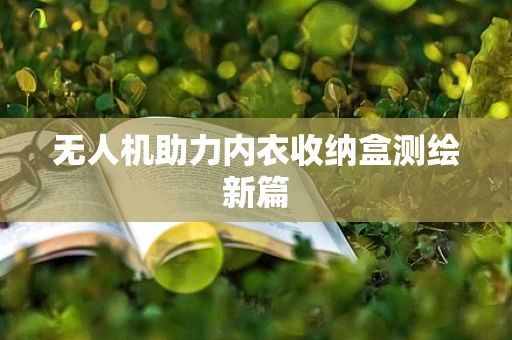 无人机助力内衣收纳盒测绘新篇