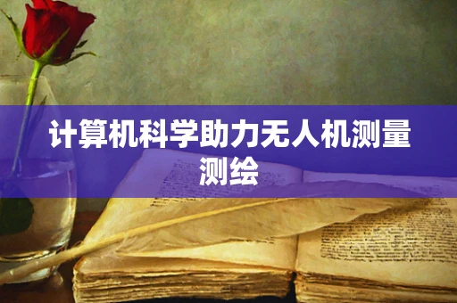 计算机科学助力无人机测量测绘