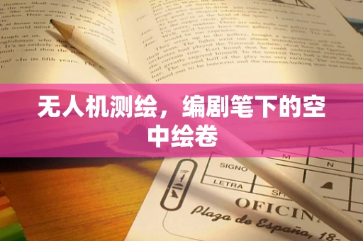 无人机测绘，编剧笔下的空中绘卷
